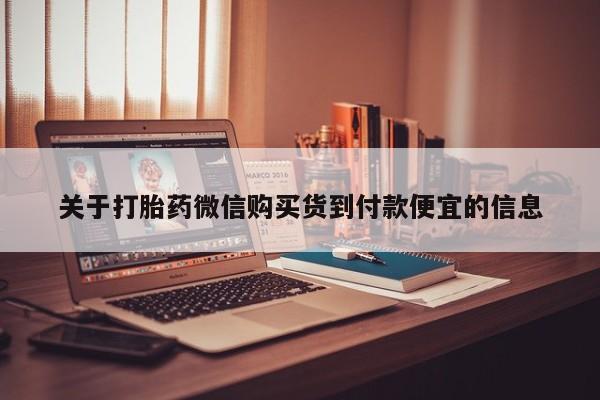 打胎药微信私人购买关于打胎药微信购买货到付款便宜的信息
