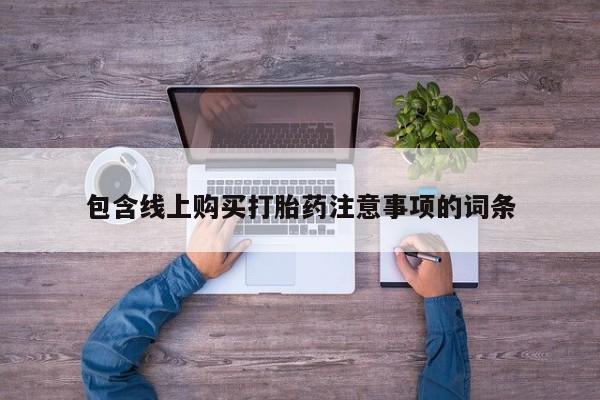 打胎药微信私人购买包含线上购买打胎药注意事项的词条