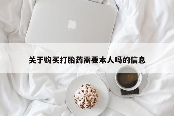 打胎药微信私人购买关于购买打胎药需要本人吗的信息