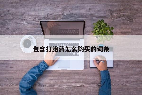 打胎药微信私人购买包含打胎药怎么购买的词条