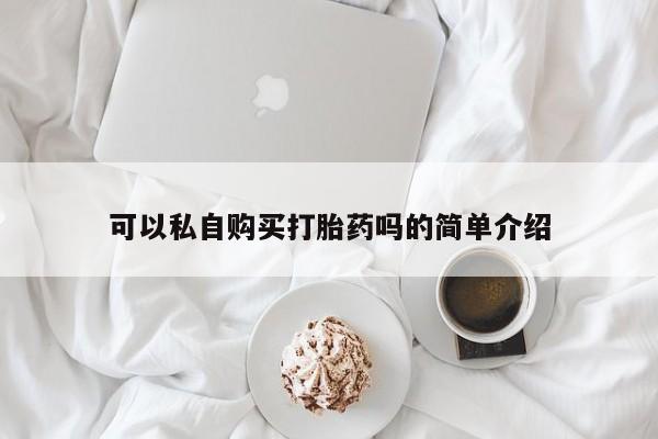 打胎药微信私人购买可以私自购买打胎药吗的简单介绍