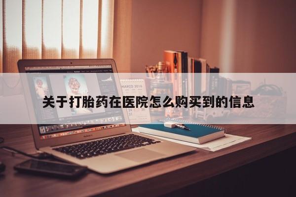 打胎药微信私人购买关于打胎药在医院怎么购买到的信息