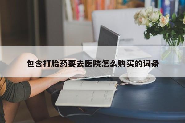 打胎药微信私人购买包含打胎药要去医院怎么购买的词条