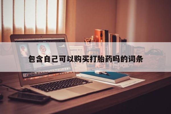 打胎药微信私人购买包含自己可以购买打胎药吗的词条
