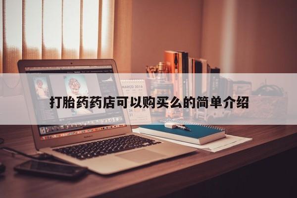 打胎药微信私人购买打胎药药店可以购买么的简单介绍