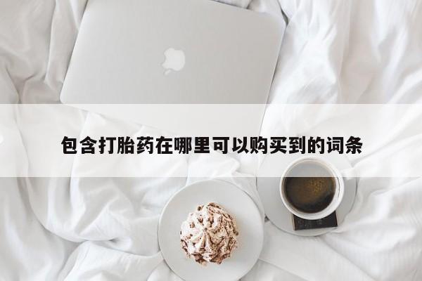 打胎药微信私人购买包含打胎药在哪里可以购买到的词条