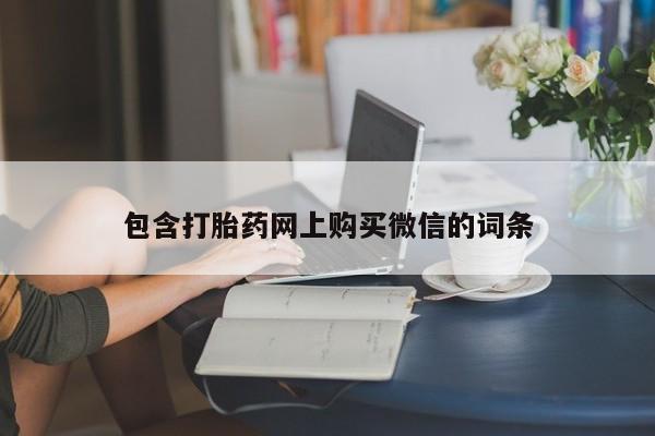 打胎药微信私人购买包含打胎药网上购买微信的词条
