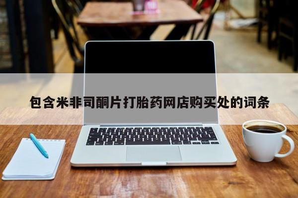 打胎药微信私人购买包含米非司酮片打胎药网店购买处的词条