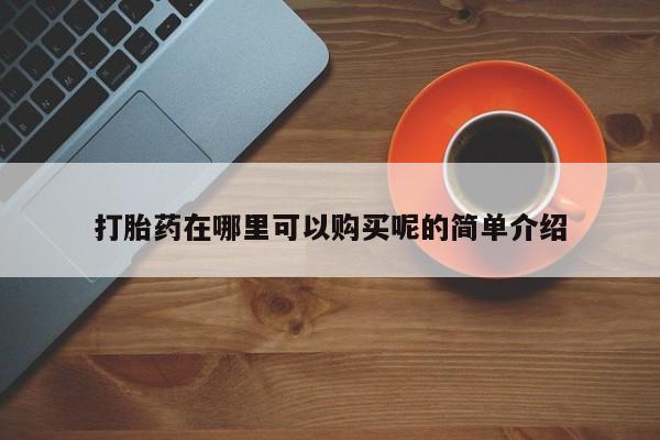 打胎药微信私人购买打胎药在哪里可以购买呢的简单介绍