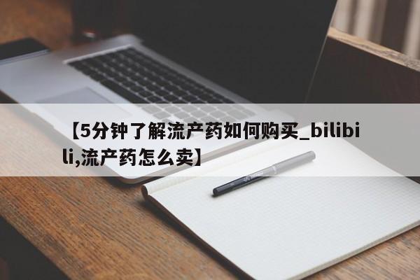 打胎药微信私人购买【5分钟了解流产药如何购买_bilibili,流产药怎么卖】